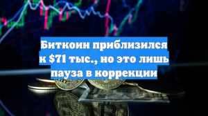 Биткоин приблизился к $71 тыс., но это лишь пауза в коррекции