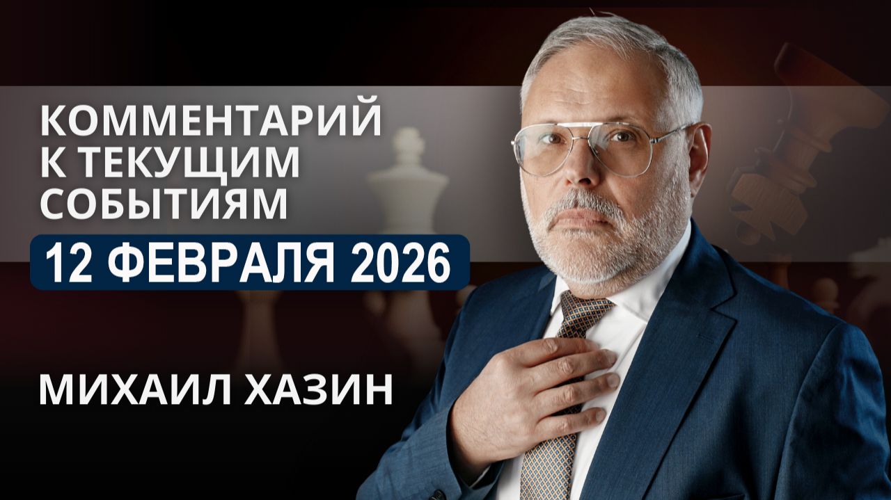 Комментарий к текущим событиям от 12 февраля 2026 года. Михаил Хазин смотреть онлайн