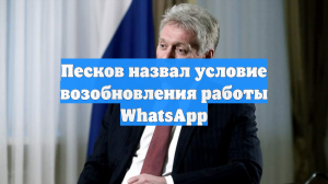 Песков назвал условие возобновления работы WhatsApp
