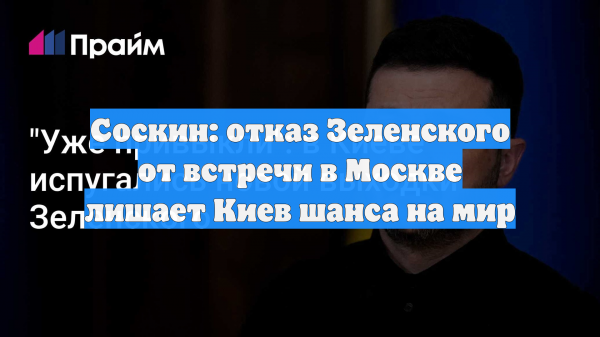 Соскин: отказ Зеленского от встречи в Москве лишает Киев шанса на мир