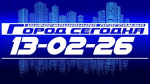 Город сегодня. Выпуск от 13-02-26.