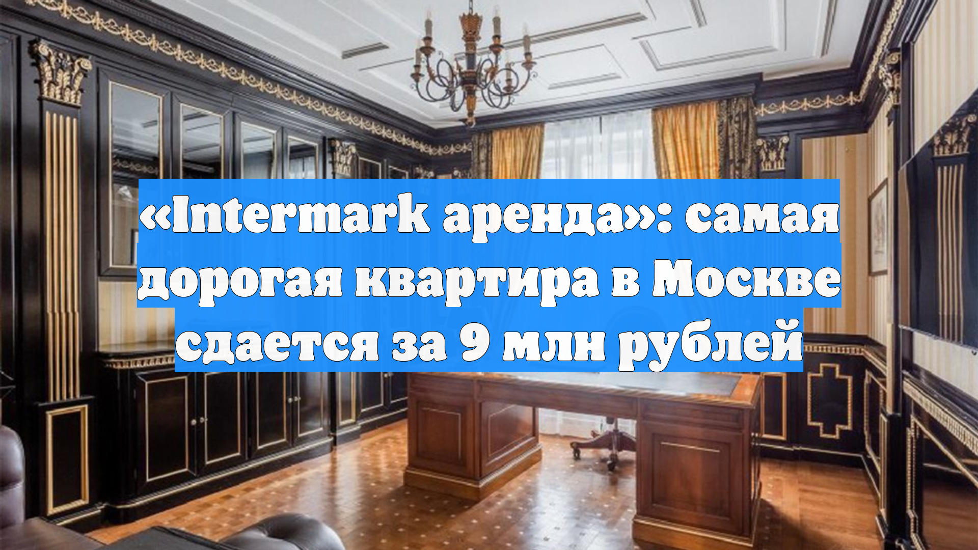 «Intermark аренда»: самая дорогая квартира в Москве сдается за 9 млн рублей смотреть онлайн