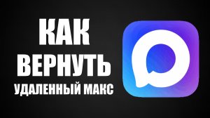 Как вернуть удаленный макс