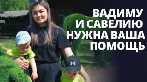 Вадиму и Савелию нужна ваша помощь. Сбор средств для семьи с особенными ребятишками