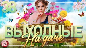 ВЫХОДНЫЕ НА ДАЧЕ ❀ ПЕСНИ ДЛЯ ХОРОШЕГО НАСТРОЕНИЯ ❀ ЧАСТЬ 38 ❀