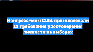 Конгрессмены США проголосовали за требование удостоверения личности на выборах