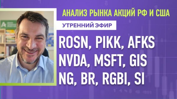Анализ рынка акций РФ и США/ ROSN, PIKK, AFKS, NVDA, MSFT, GIS/ NG, BR, RGBI, SI