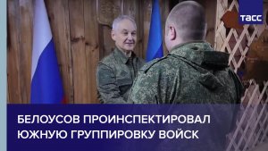 Белоусов проинспектировал Южную группировку войск