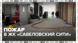 МЧС сообщили об эвакуации 30 человек при пожаре в ЖК "Савеловский Сити" - Москва 24