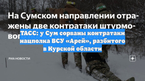 ТАСС: у Сум сорваны контратаки нацполка ВСУ «Арей», разбитого в Курской области