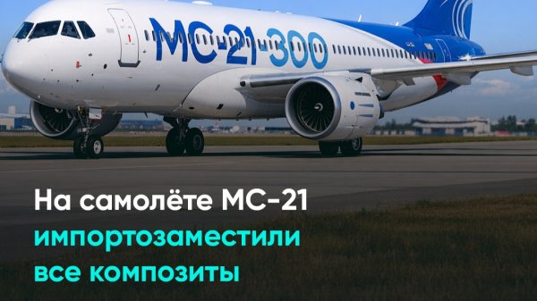 На самолёте МС-21 импортозаместили все композиты