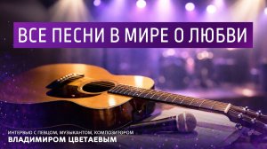 Все песни в мире о любви. Интервью с певцом, музыкантом, композитором Владимиром Цветаевым.