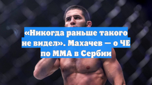 «Никогда раньше такого не видел». Махачев — о ЧЕ по ММА в Сербии