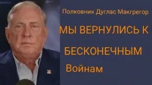 Дуглас Макгрегор: Америка возвращается к БЕСКОНЕЧНЫМ ВОЙНАМ.
