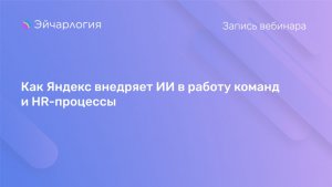 Как Яндекс внедряет ИИ в работу команд и HR-процессы. Вебинар Яндекс Практикума