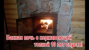 Банная печь Тунгуска с нержавеющей топкой 10 лет спустя.
