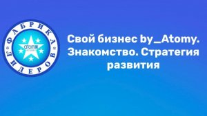 Свой бизнес by_Atomy. Знакомство. Стратегия развития.