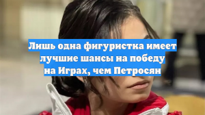 Лишь одна фигуристка имеет лучшие шансы на победу на Играх, чем Петросян