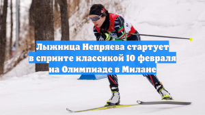 Лыжница Непряева стартует в спринте классикой 10 февраля на Олимпиаде в Милане