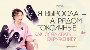 Я выросла - а рядом токсичные. Как создавать окружение?