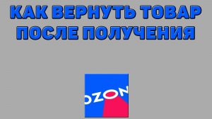 Как вернуть товар после получения на Озоне