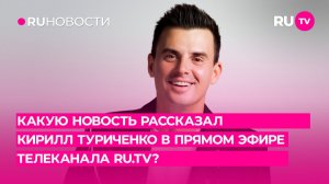 Какую новость рассказал Кирилл Туриченко в прямом эфире телеканала RU.TV?