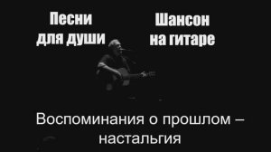Песни для души|Воспоминания о прошлом – ностальгия|Шансон на гитаре