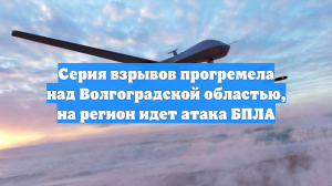 Серия взрывов прогремела над Волгоградской областью, на регион идет атака БПЛА