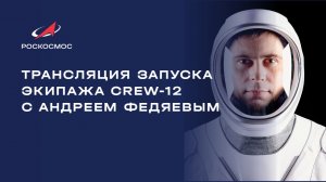 Трансляция запуска экипажа Crew-12 c Андреем Федяевым