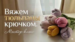 Вяжем тюльпаны крючком. Мастер-класс