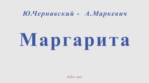 Маргарита. Ю.Чернавский - А Маркевич. Для альт саксофона