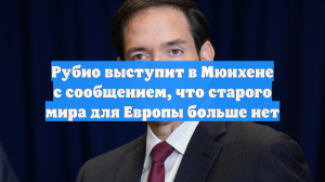 Рубио выступит в Мюнхене с сообщением, что старого мира для Европы больше нет