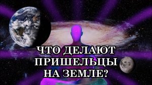 ЧТО ДЕЛАЮТ ПРИШЕЛЬЦЫ НА ЗЕМЛЕ? ЧТО НАС ЖДЁТ? К ЧЕМУ ГОТОВИТЬСЯ ЧЕЛОВЕЧЕСТВУ?