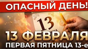 13 февраля опасный день будьте осторожнее что можно делать в этот день, а чего нельзя