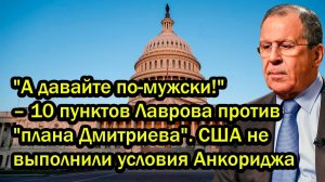 А давайте по-мужски! 10 пунктов Лаврова против плана Дмитриева. США не выполнили условия Анкориджа