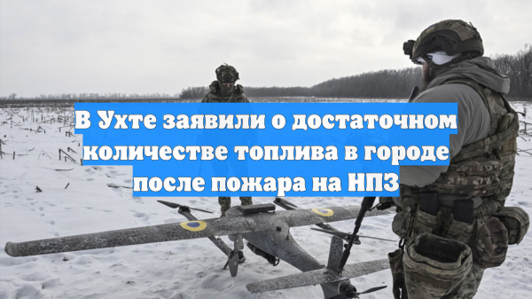 В Ухте заявили о достаточном количестве топлива в городе после пожара на НПЗ
