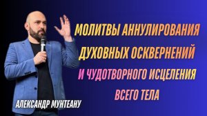 МОЛИТВЫ АННУЛИРОВАНИЯ ДУХОВНЫХ ОСКВЕРНЕНИЙ И ЧУДОТВОРНОГО ИСЦЕЛЕНИЯ ВСЕГО ТЕЛА | АЛЕКСАНДР МУНТЕАНУ