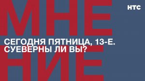 Мнение: Сегодня пятница, 13-е. Суеверны ли вы?