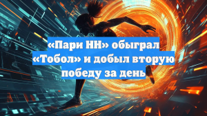 «Пари НН» обыграл «Тобол» и добыл вторую победу за день