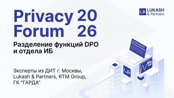 Privacy Forum 2026. Lukash&Partners / RTM Group, Гарда, ДИТ Москвы. Разделение функций DPO и ИБ