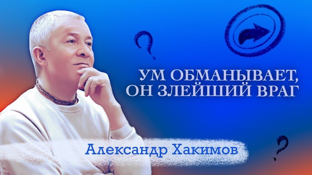 Ум обманывает, он злейший враг! - Александр Хакимов смотреть онлайн