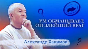 Ум обманывает, он злейший враг! - Александр Хакимов