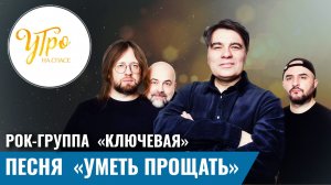Рок-группа  «Ключевая». Песня  «Уметь прощать»