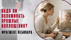Надо ли вспоминать прошлые воплощения? Фрагмент открытого вебинара от 02.09.22