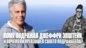 КОМУ ПОДРАЖАЛ ДЖЕФФРИ ЭПШТЕЙН, И ПОЧЕМУ ОН ПРЕВЗОШЁЛ СВОЕГО ПОДРАЖАТЕЛЯ?