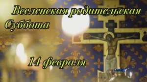 14 февраля Вселенская родительская суббота