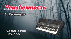 Неизбежность / С.Кузнецов / Yamaha PSR-SX600