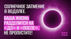 Солнечное затмение в Водолее: начинается новая реальность!