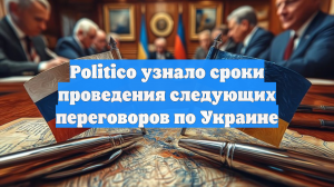Politico узнало сроки проведения следующих переговоров по Украине