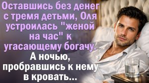 Оставшись без денег с тремя детьми, Оля устроилась ＂женой на час＂ к угасающему богачу. А едва.